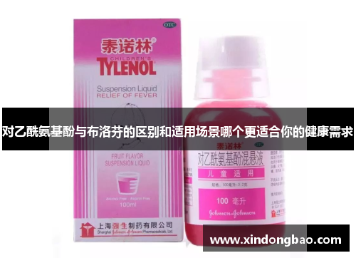 对乙酰氨基酚与布洛芬的区别和适用场景哪个更适合你的健康需求